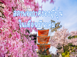 สำรวจสภาพอากาศญี่ปุ่นเดือนมีนาคม อุณหภูมิเริ่มอุ่นขึ้น ดอกซากุระเริ่มบาน เตรียมตัวเที่ยวญี่ปุ่นในฤดูใบไม้ผลิที่สวยงาม